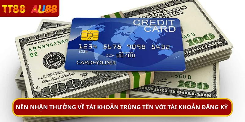 Nên nhận thưởng về tài khoản trùng tên với tài khoản đăng ký