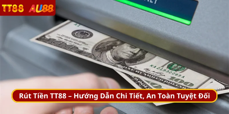 Rút Tiền TT88 – Hướng Dẫn Chi Tiết, An Toàn Tuyệt Đối