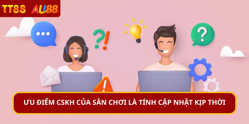 Ưu điểm CSKH của sân chơi là tính cập nhật kịp thời